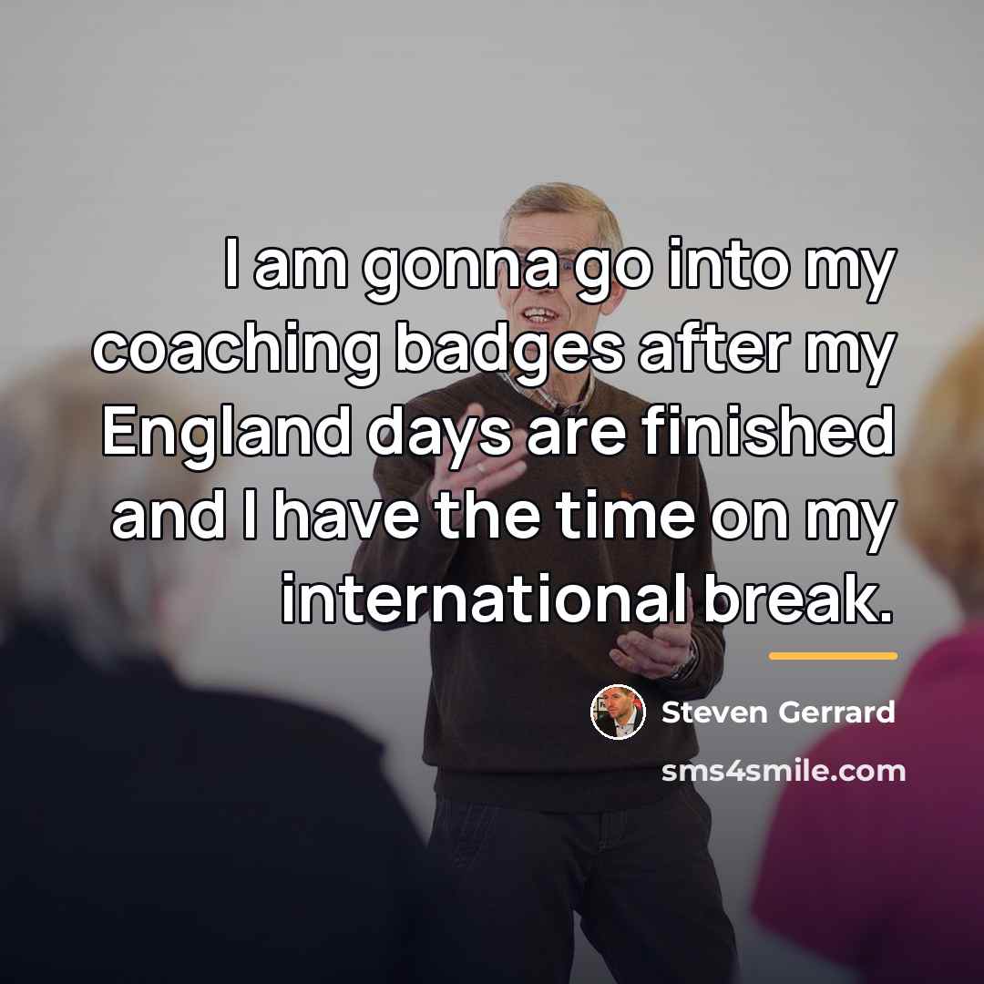 “I am gonna go into my coaching badges after my…” quote by Steven Gerrard