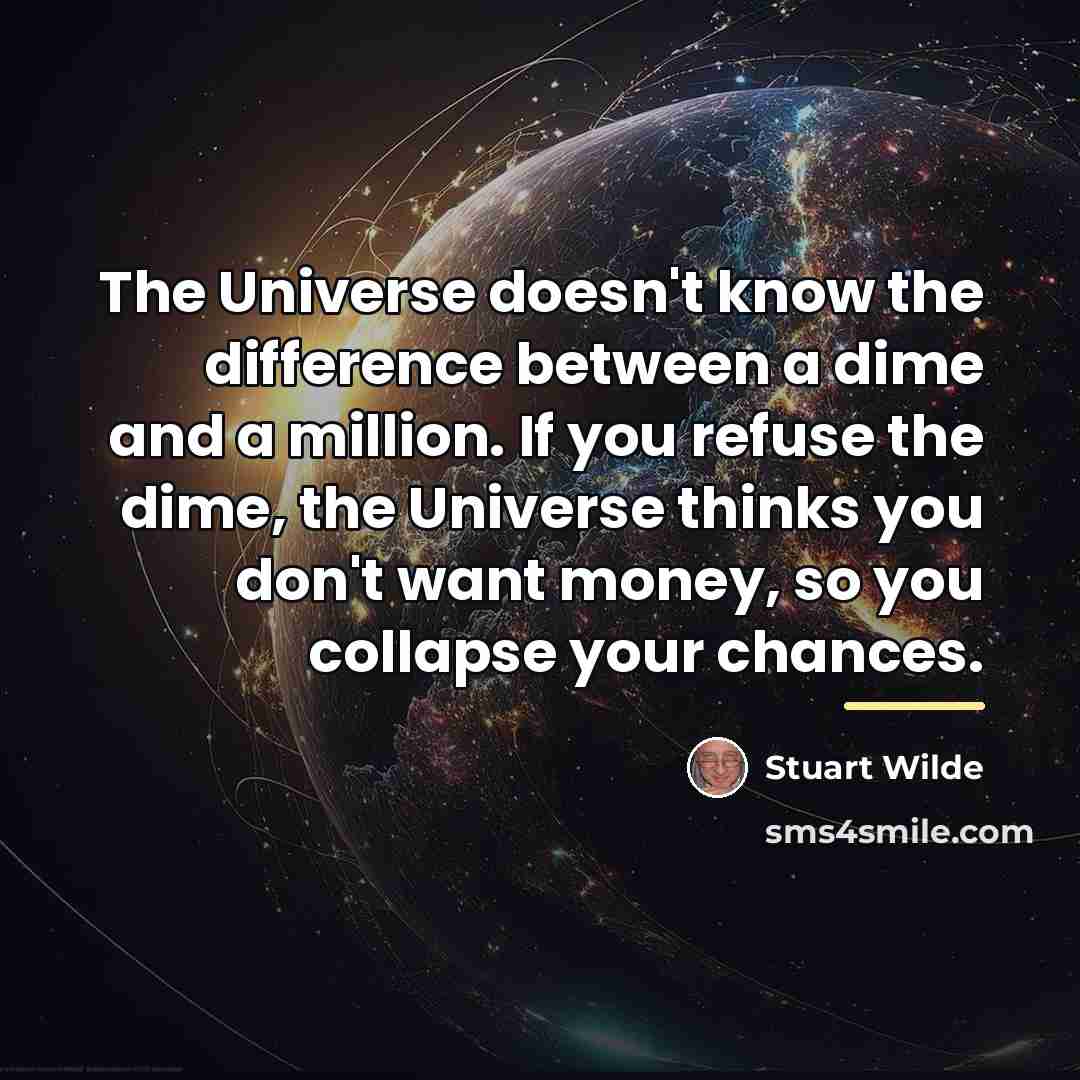 “The Universe doesn't know the difference between a dime and…” quote by Stuart Wilde