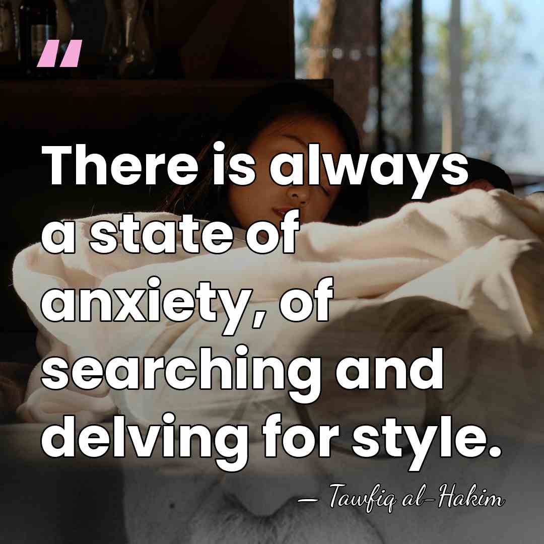 There is always a state of anxiety, of searching and delving for&hellip; - Tawfiq al-Hakim