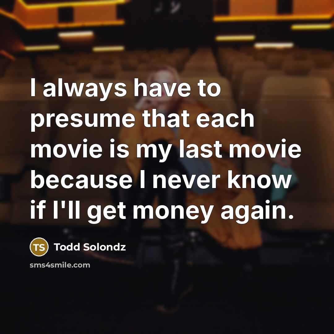 “I always have to presume that each movie is my…” quote by Todd Solondz