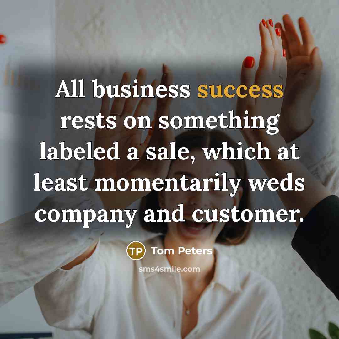 “All business success rests on something labeled a sale, which…” quote by Tom Peters
