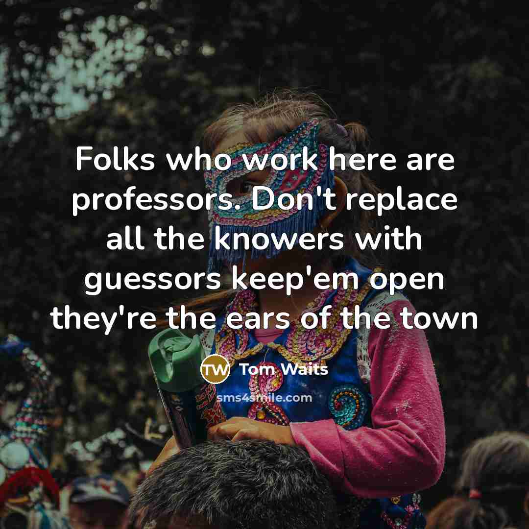 “Folks who work here are professors. Don't replace all the…” quote by Tom Waits