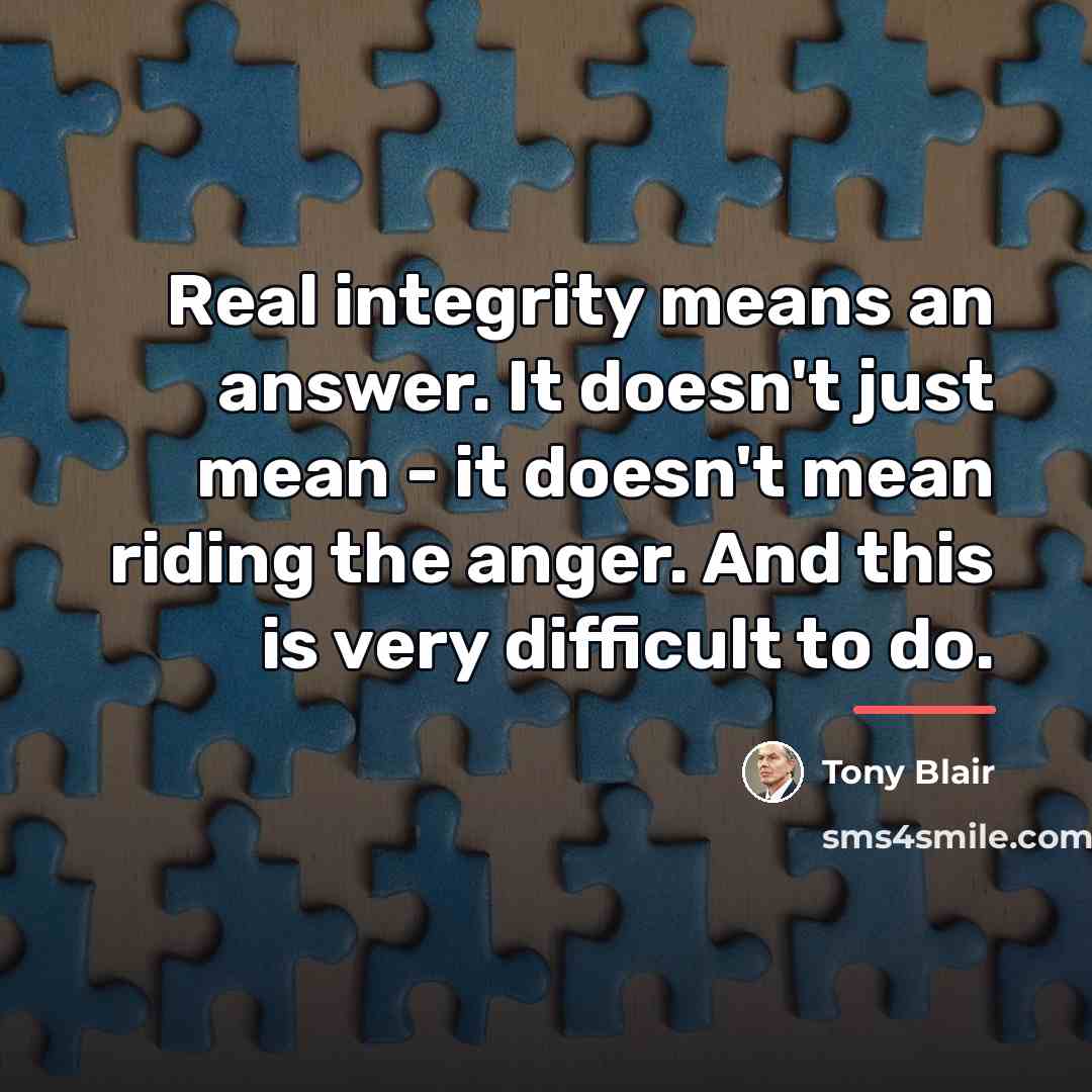 “Real integrity means an answer. It doesn't just mean -…” quote by Tony Blair