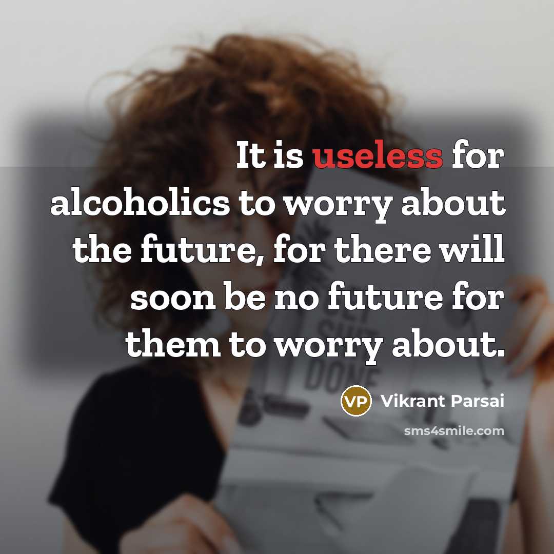 “It is useless for alcoholics to worry about the future,…” quote by Vikrant Parsai