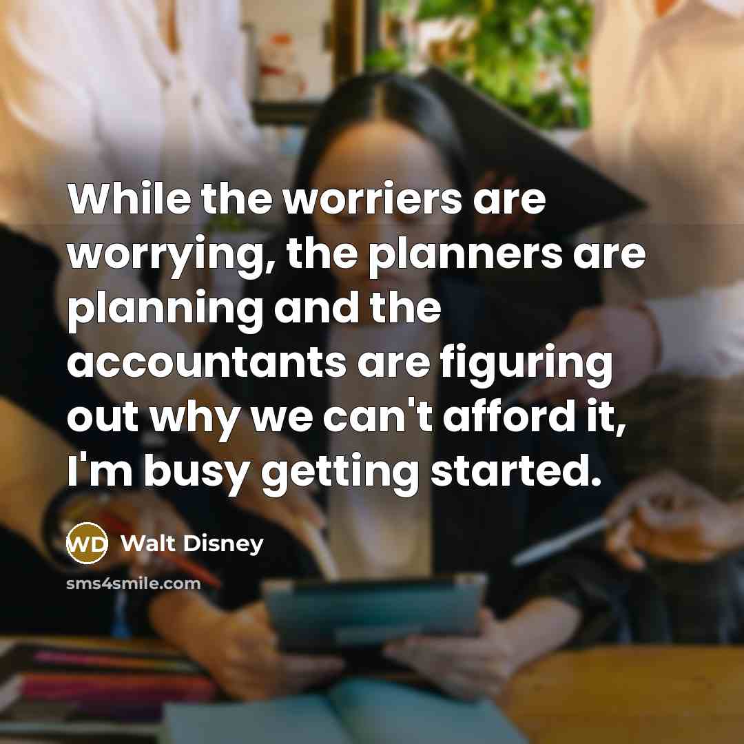 “While the worriers are worrying, the planners are planning and…” quote by Walt Disney