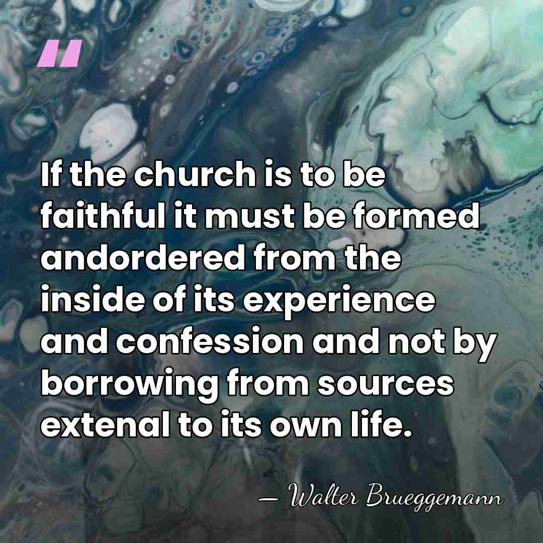 If the church is to be faithful it must be formed andordered&hellip; - Walter Brueggemann
