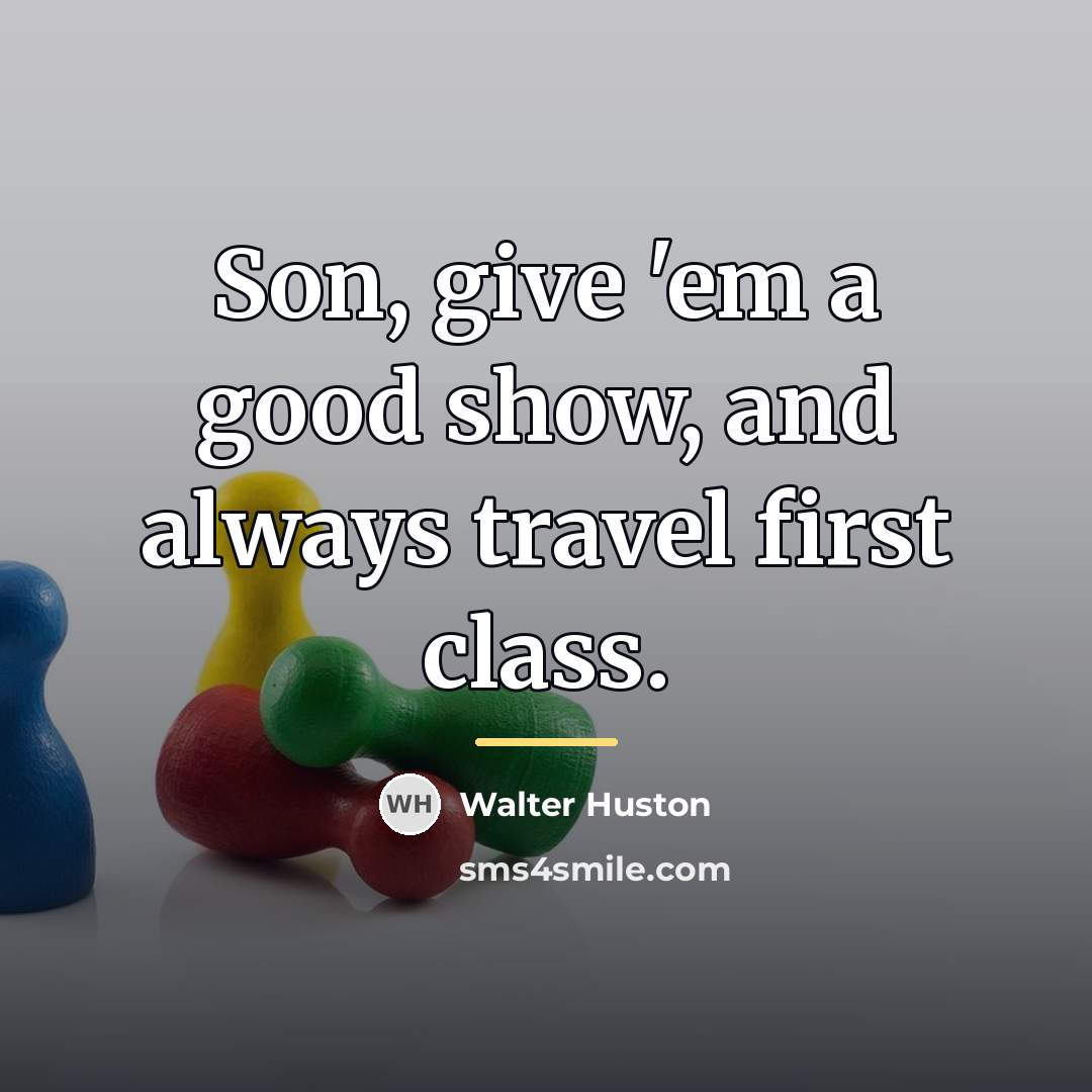 “Son, give 'em a good show, and always travel first…” quote by Walter Huston