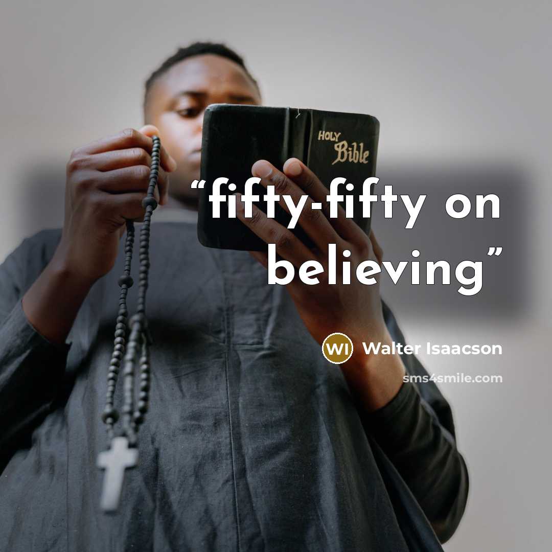 “fifty-fifty on believing” quote by Walter Isaacson