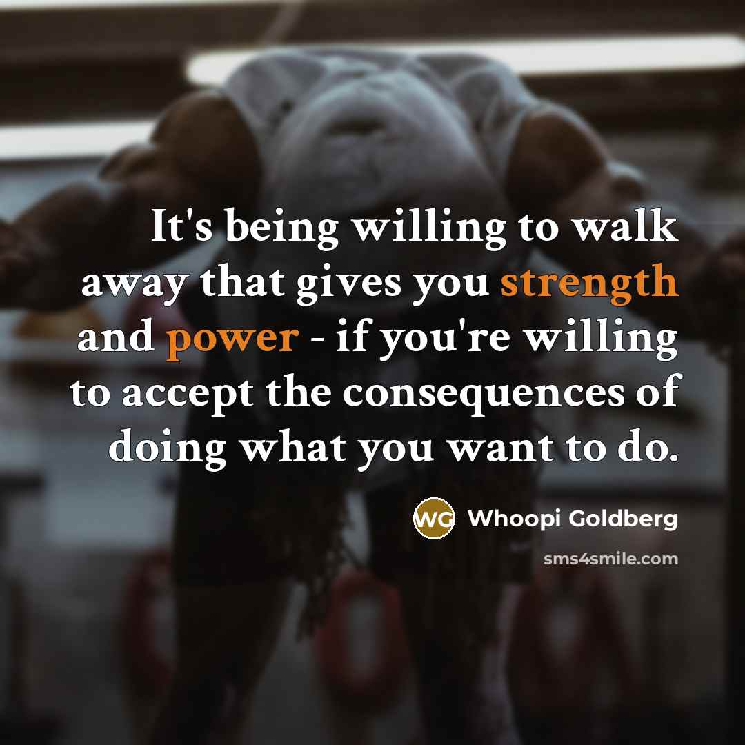 “It's being willing to walk away that gives you strength…” quote by Whoopi Goldberg
