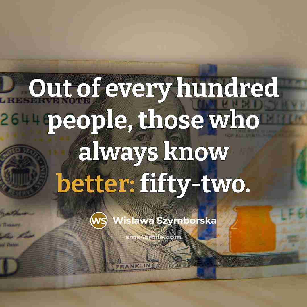 “Out of every hundred people, those who always know better: fifty-two.” quote by Wislawa Szymborska