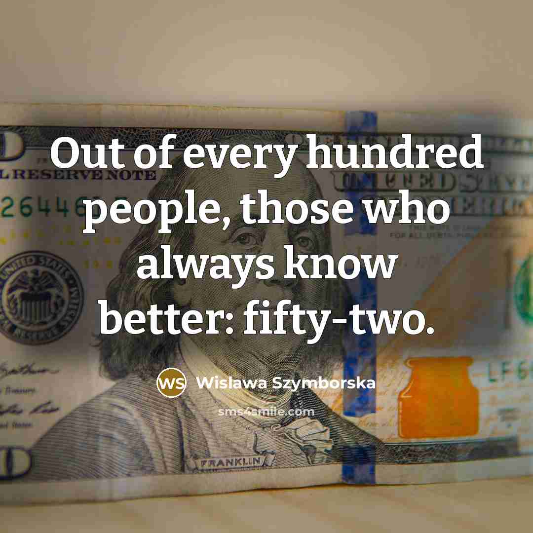“Out of every hundred people, those who always know better:…” quote by Wislawa Szymborska