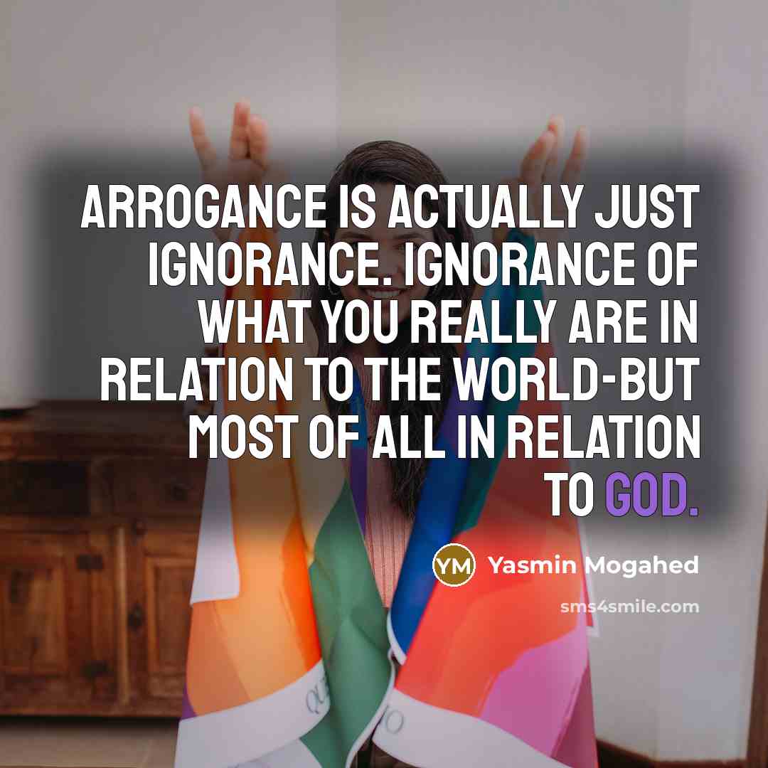 “Arrogance is actually just ignorance. Ignorance of what you really…” quote by Yasmin Mogahed