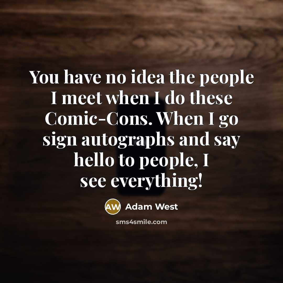 “You have no idea the people I meet when I do these Comic-Cons. When I go sign autographs and say hello to people, I see everything!” quote by Adam West