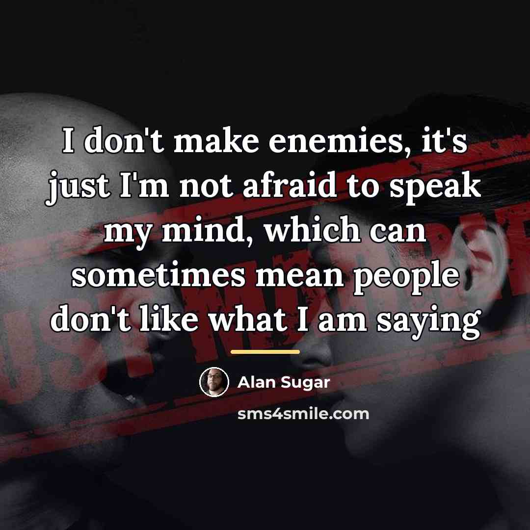 “I don't make enemies, it's just I'm not afraid to…” quote by Alan Sugar