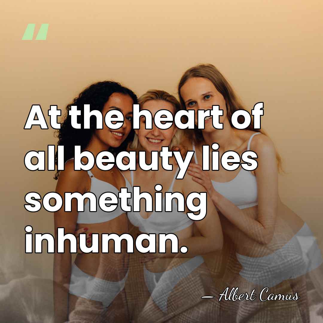 At the heart of all beauty lies something inhuman. - Albert Camus