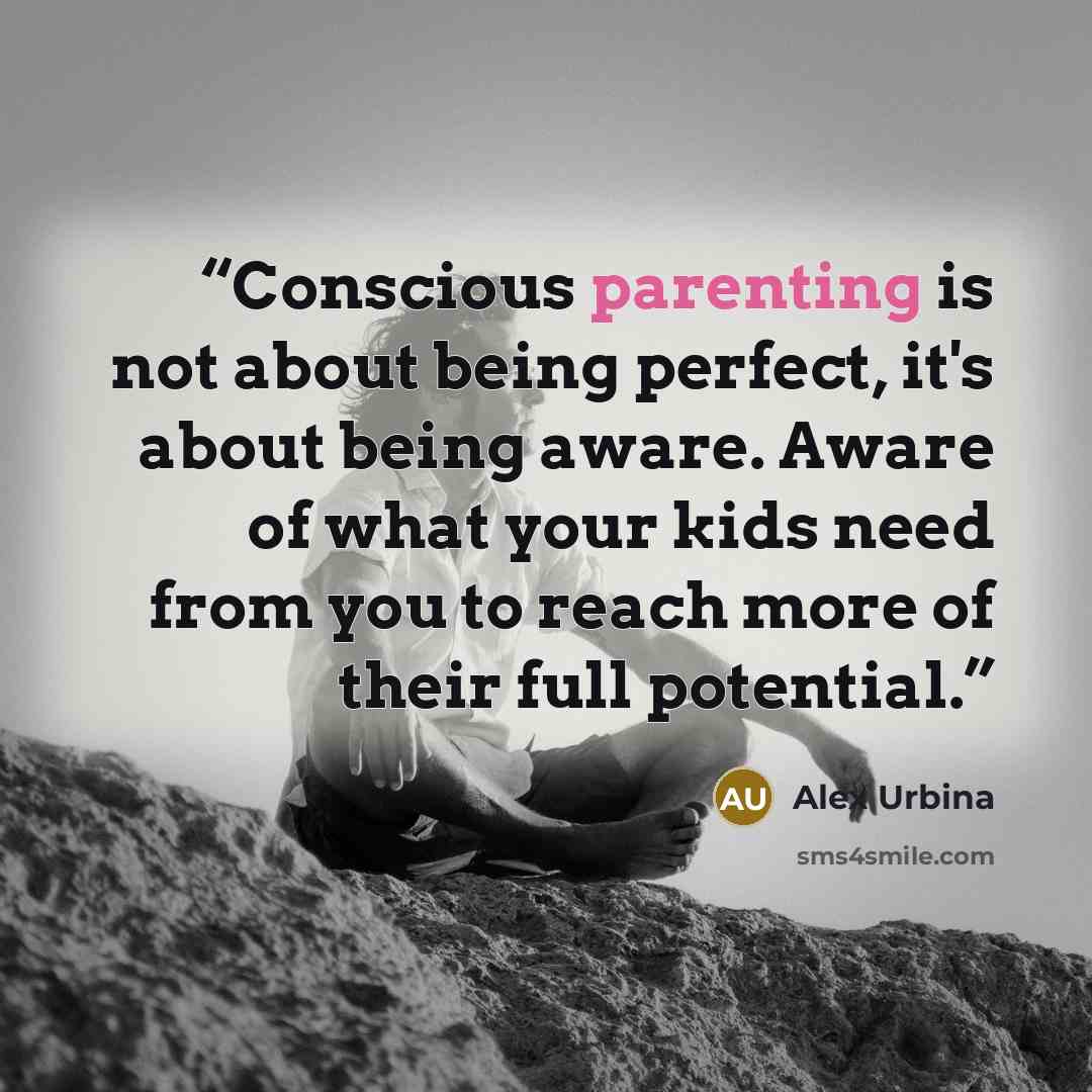 “Conscious parenting is not about being perfect, it's about being aware. Aware of what your kids need from you to reach more of their full potential.” quote by Alex Urbina