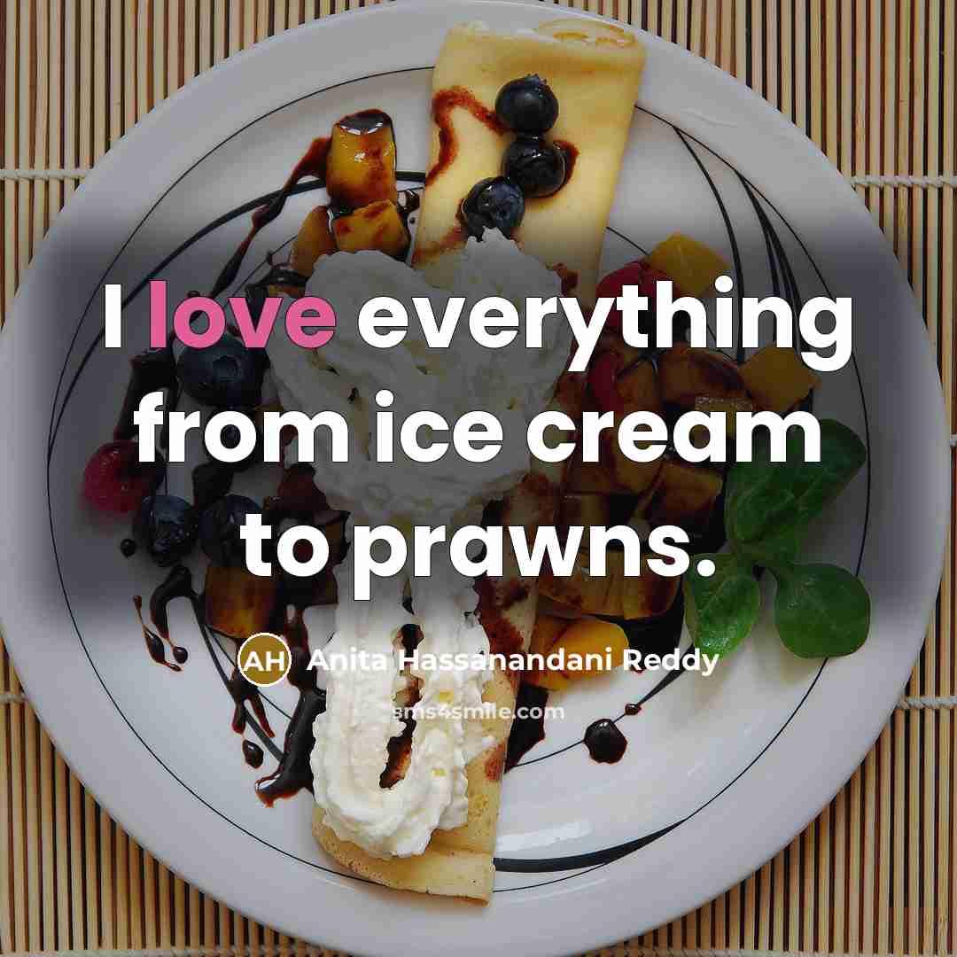 “I love everything from ice cream to prawns.” quote by Anita Hassanandani Reddy