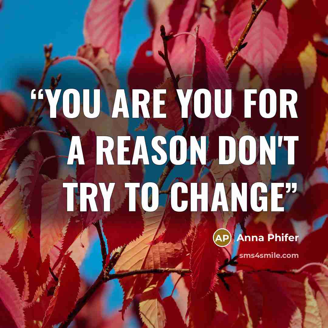 “you are you for a reason don't try to change” quote by Anna Phifer