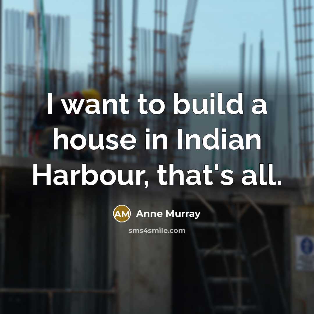 “I want to build a house in Indian Harbour, that's…” quote by Anne Murray