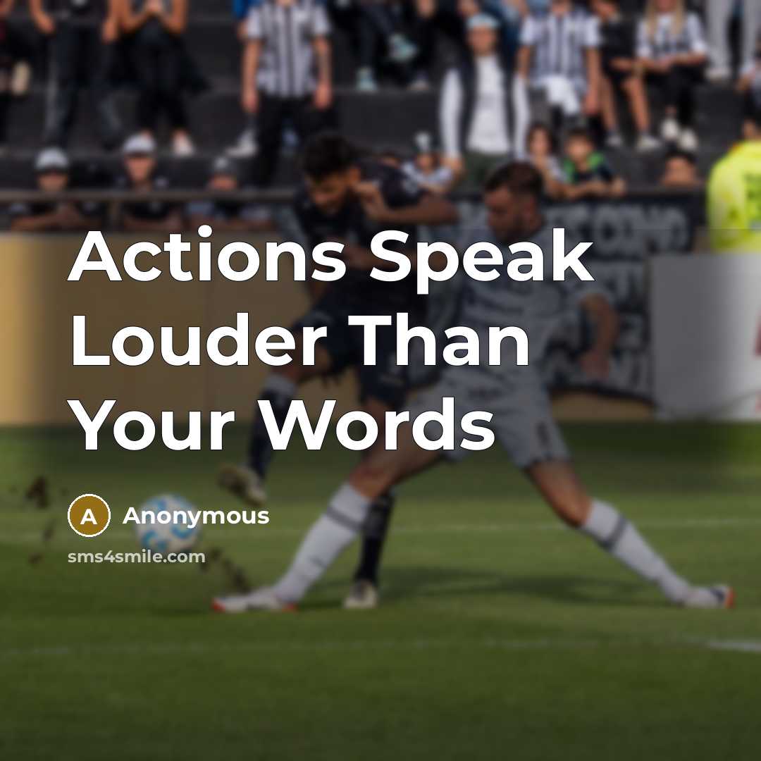 “Actions Speak Louder Than Your Words…” quote by Anonymous