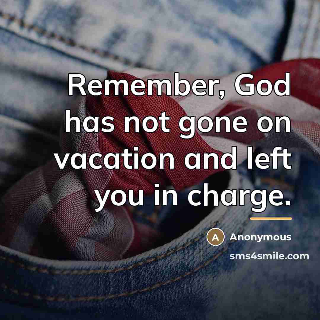 “Remember, God has not gone on vacation and left you…” quote by Anonymous