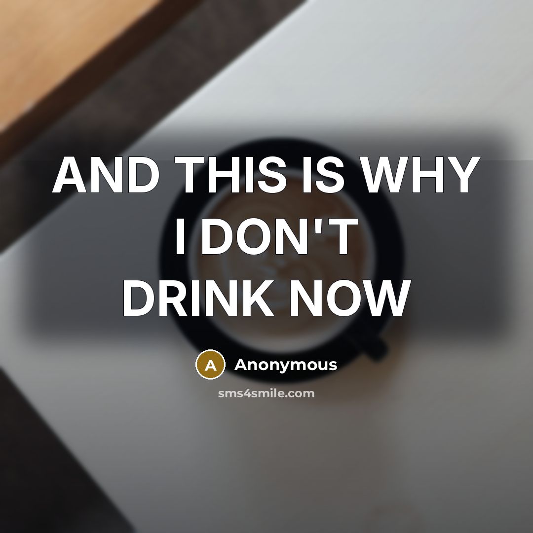 “AND THIS IS WHY I DON'T DRINK NOW” quote by Anonymous
