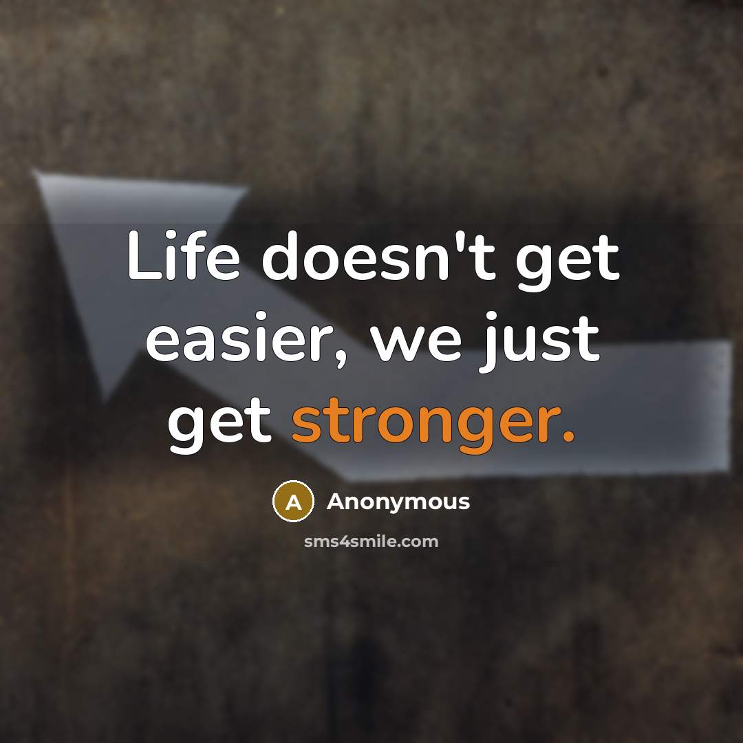 “Life doesn't get easier, we just get stronger.” quote by Anonymous