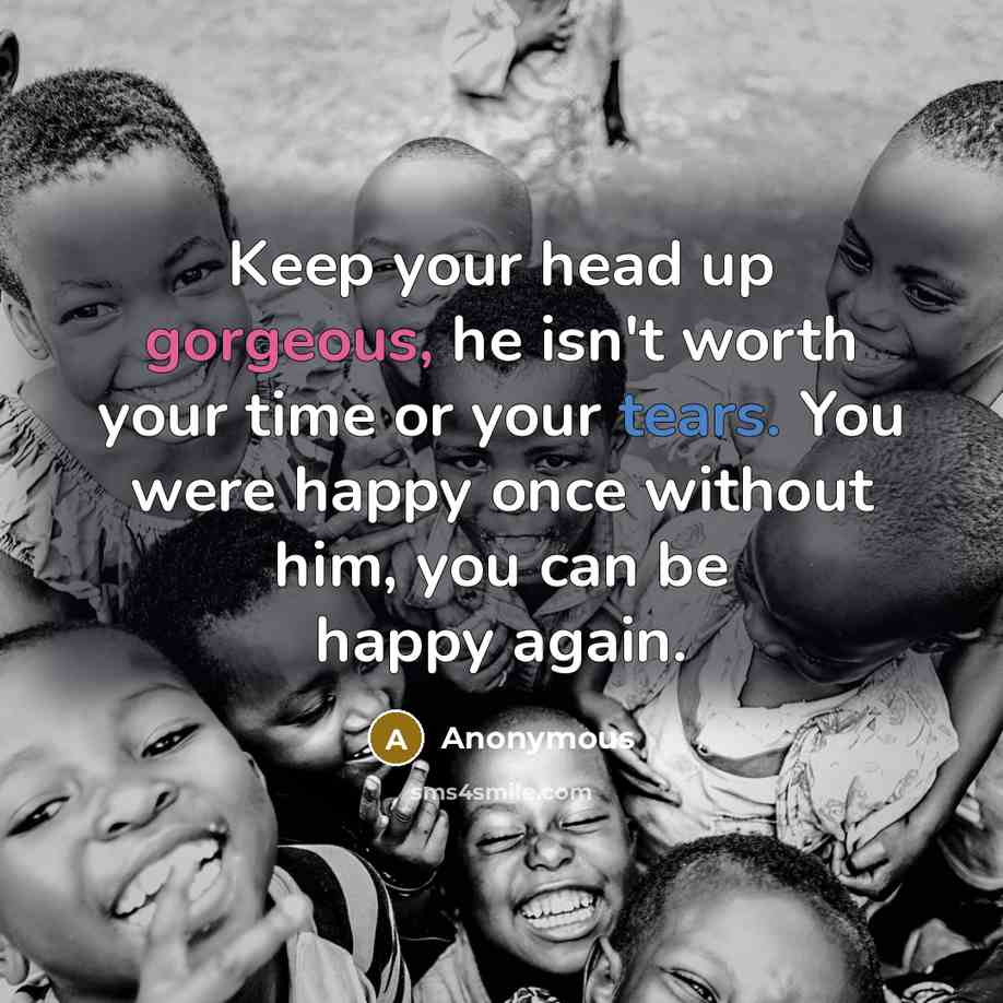 “Keep your head up gorgeous, he isn't worth your time…” quote by Anonymous