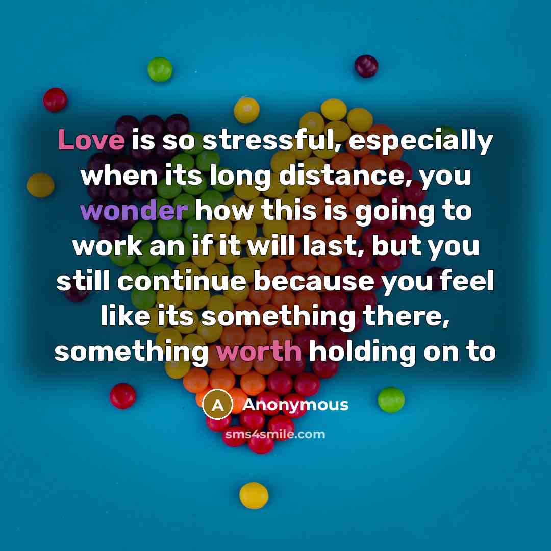 “Love is so stressful, especially when its long distance, you wonder how this is going to work an if it will last, but you still continue because you feel like its something there, something worth holding on to” quote by Anonymous