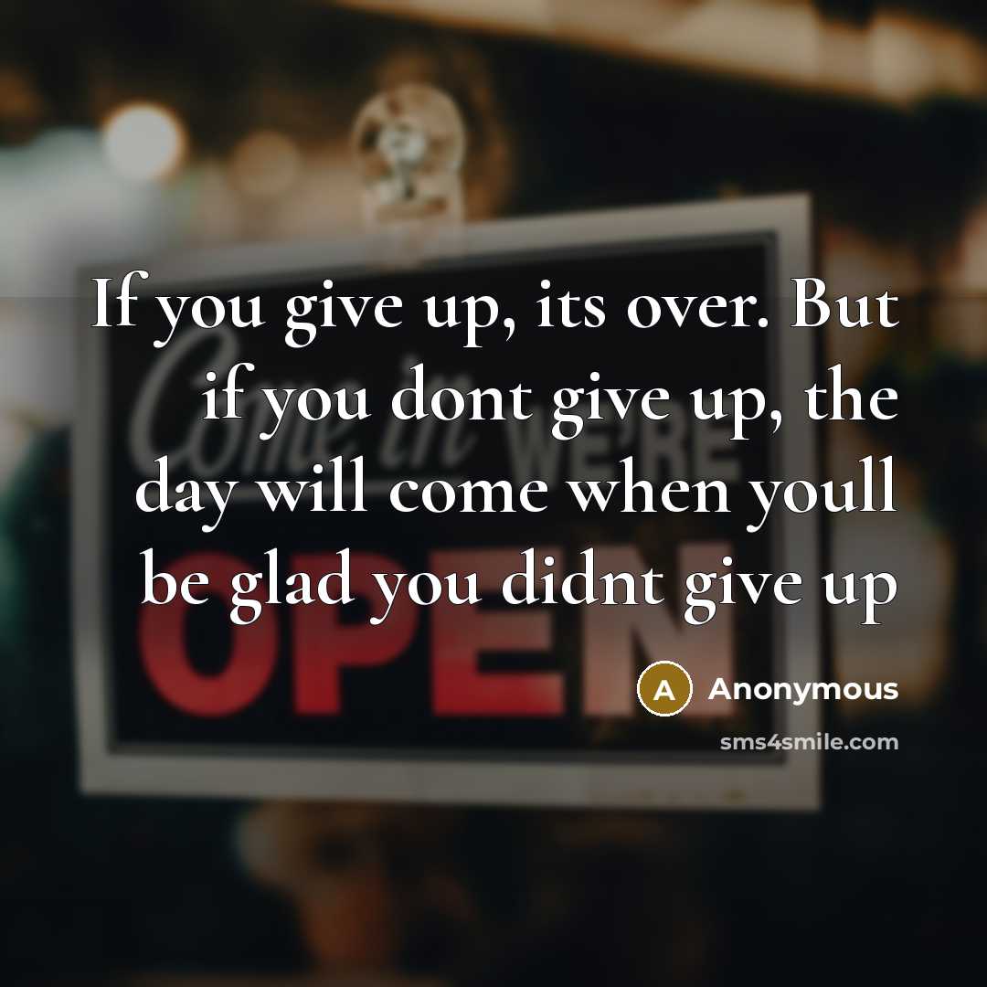 “If you give up, its over. But if you dont give up, the day will come when youll be glad you didnt give up” quote by Anonymous