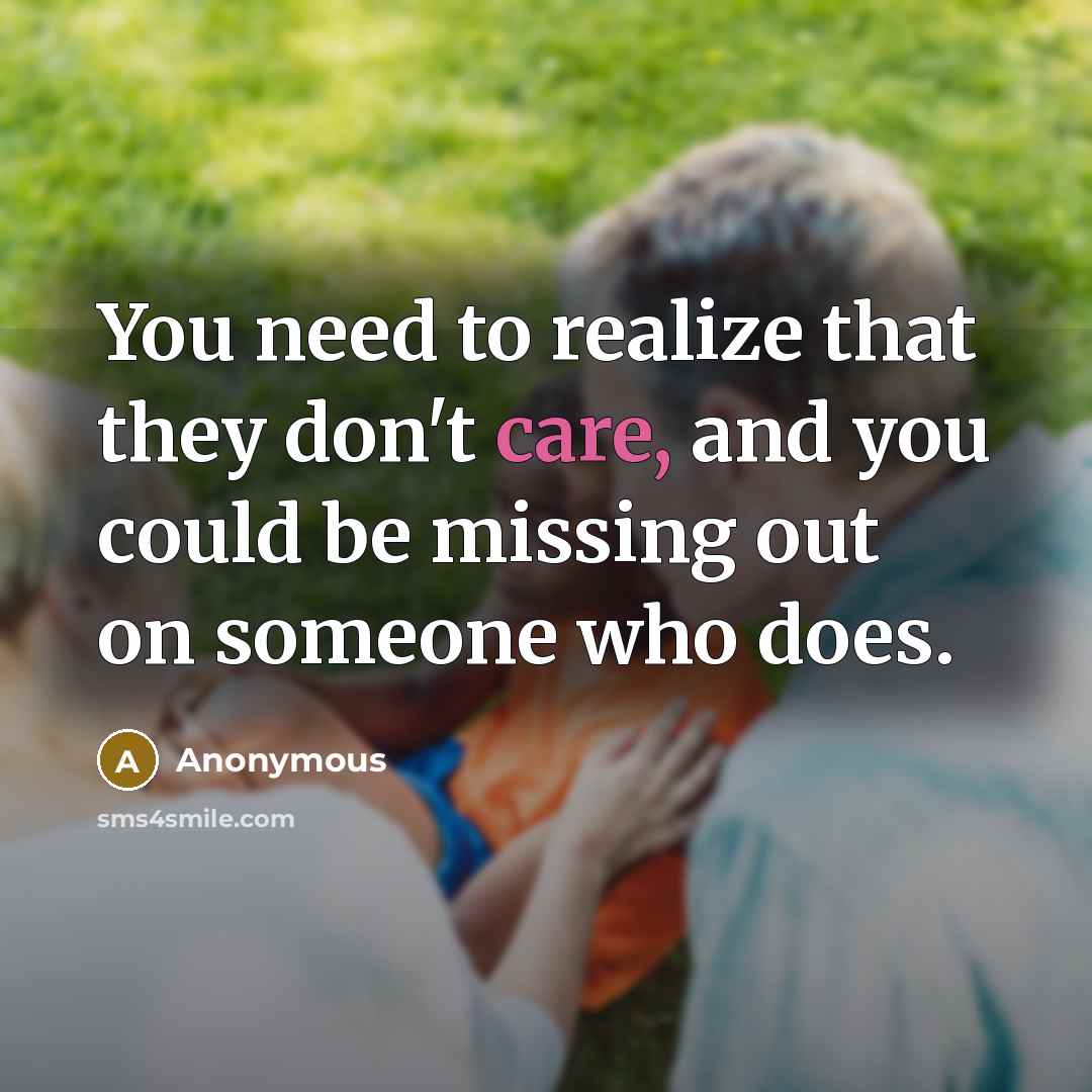 “You need to realize that they don't care, and you…” quote by Anonymous