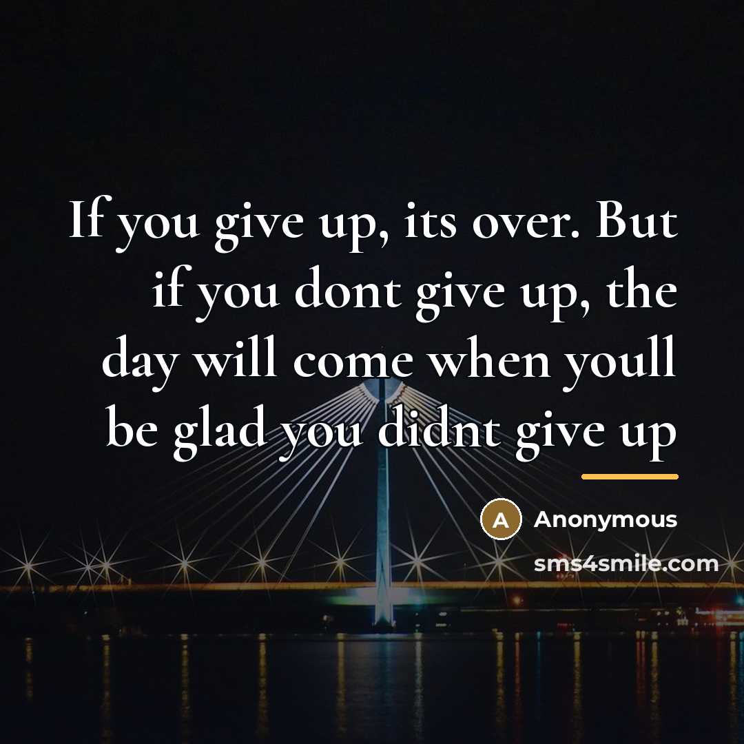 “If you give up, its over. But if you dont…” quote by Anonymous