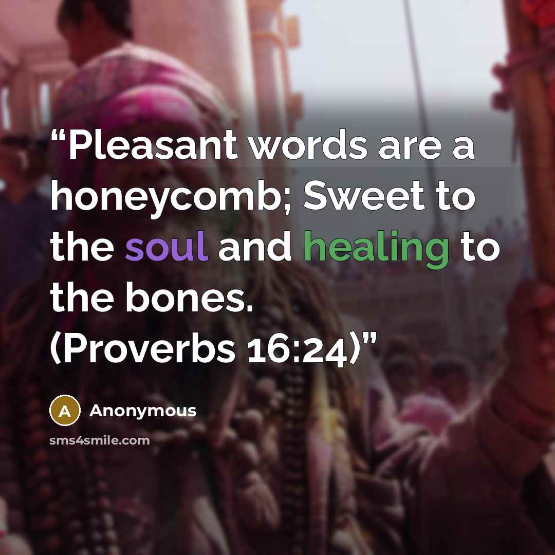 “Pleasant words are a honeycomb; Sweet to the soul and healing to the bones. (Proverbs 16:24)” quote by Anonymous