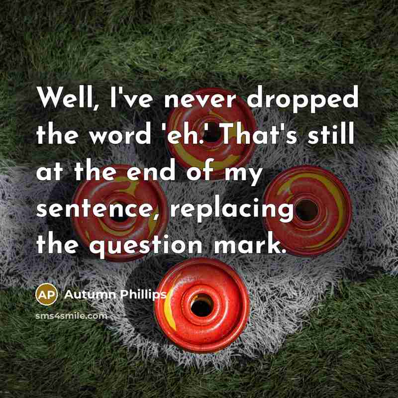“Well, I've never dropped the word 'eh.' That's still at…” quote by Autumn Phillips