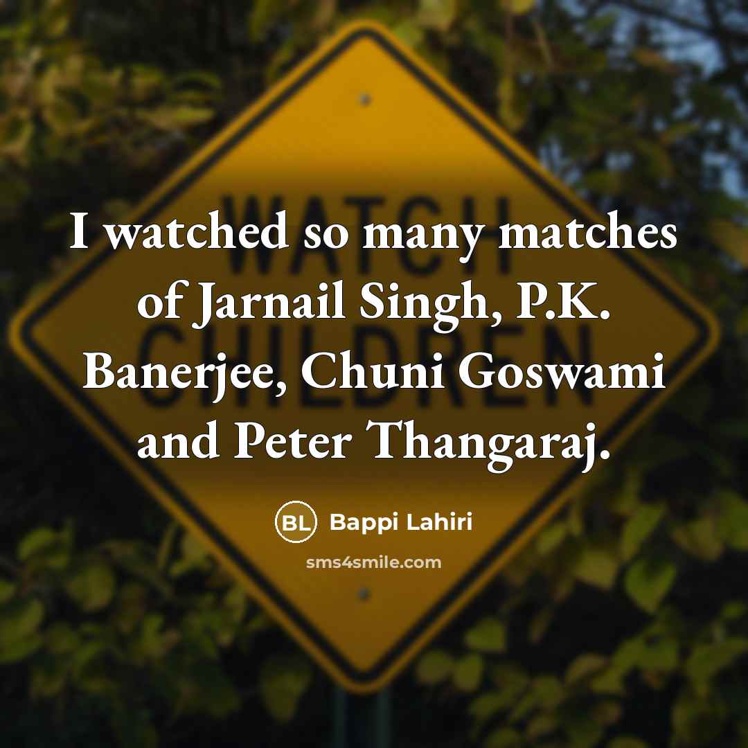 “I watched so many matches of Jarnail Singh, P.K. Banerjee,…” quote by Bappi Lahiri