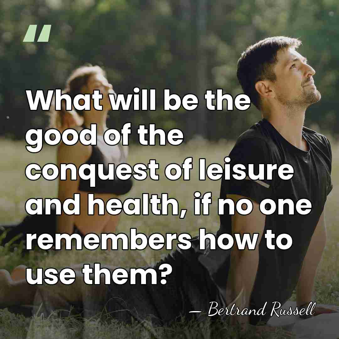 What will be the good of the conquest of leisure and health,&hellip; - Bertrand Russell