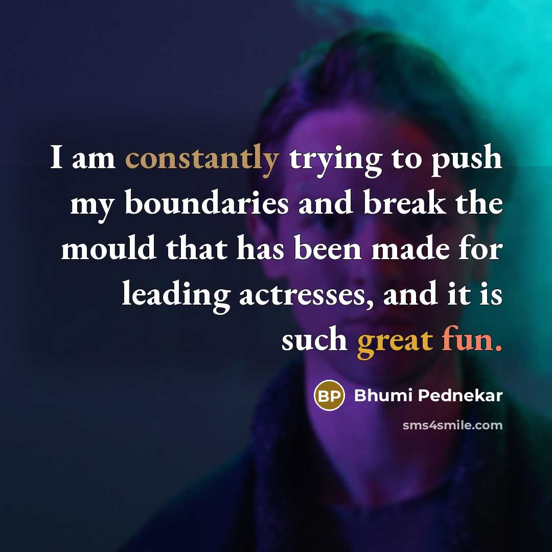“I am constantly trying to push my boundaries and break the mould that has been made for leading actresses, and it is such great fun.” quote by Bhumi Pednekar