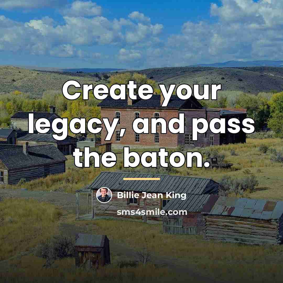 “Create your legacy, and pass the baton.…” quote by Billie Jean King