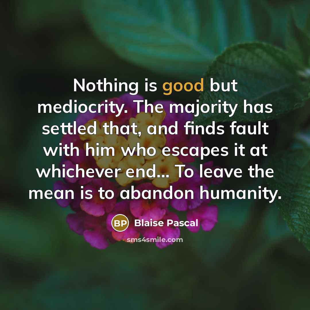 “Nothing is good but mediocrity. The majority has settled that,…” quote by Blaise Pascal