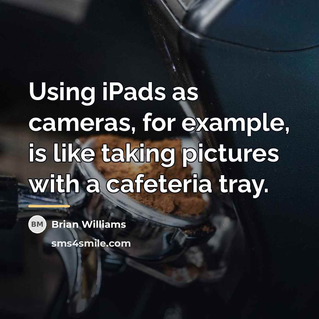 “Using iPads as cameras, for example, is like taking pictures…” quote by Brian Williams