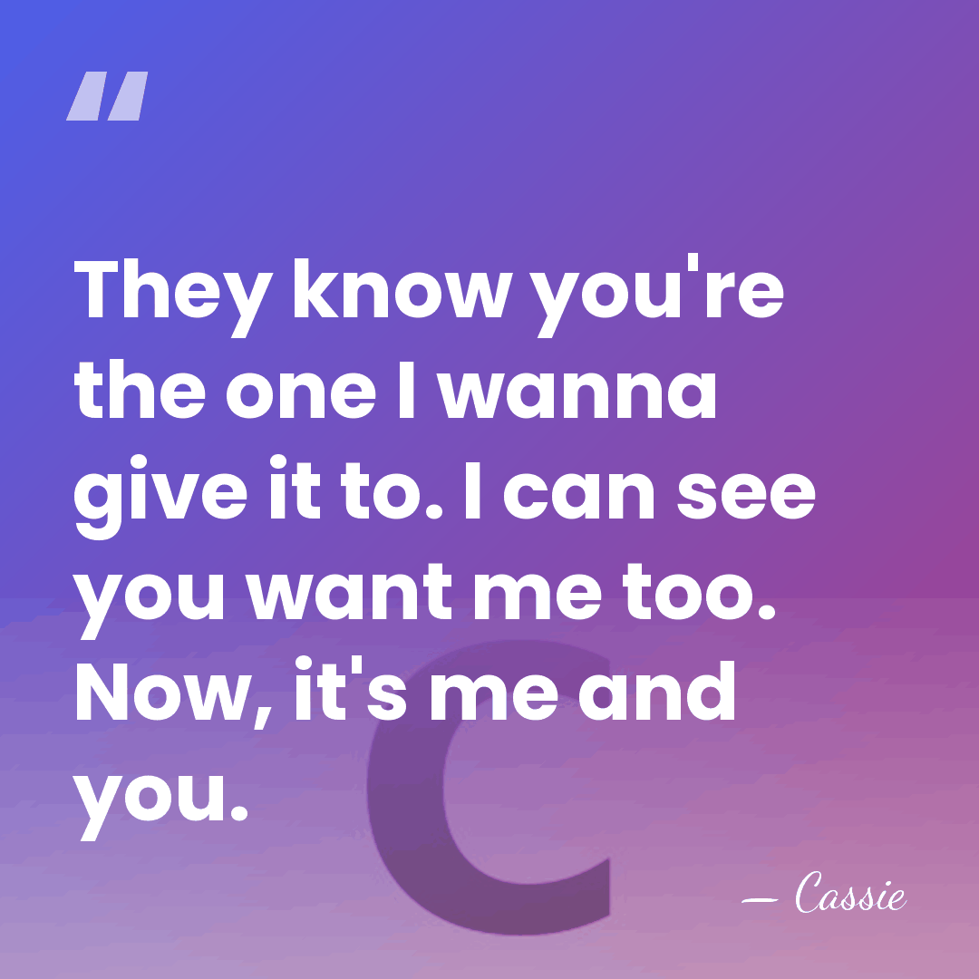 They know you're the one I wanna give it to. I can&hellip; - Cassie