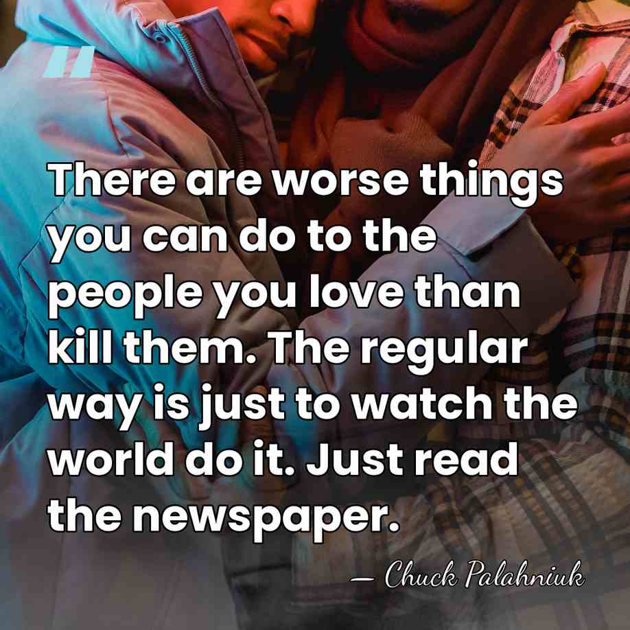 There are worse things you can do to the people you love&hellip; - Chuck Palahniuk