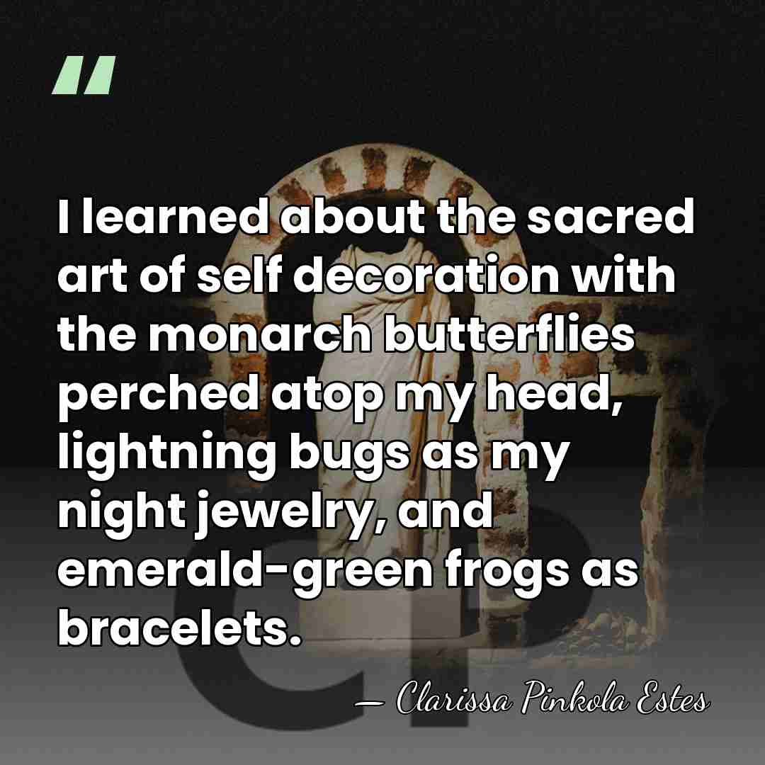 I learned about the sacred art of self decoration with the monarch&hellip; - Clarissa Pinkola Estes