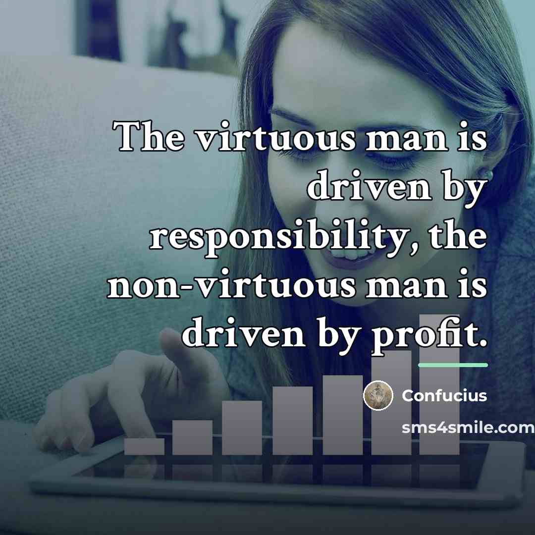 “The virtuous man is driven by responsibility, the non-virtuous man…” quote by Confucius