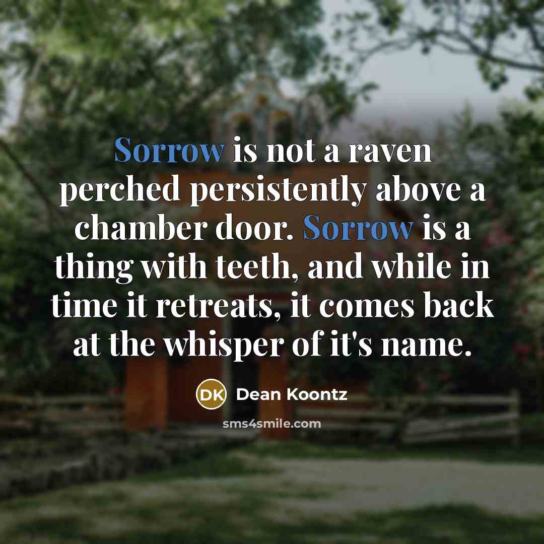 “Sorrow is not a raven perched persistently above a chamber…” quote by Dean Koontz