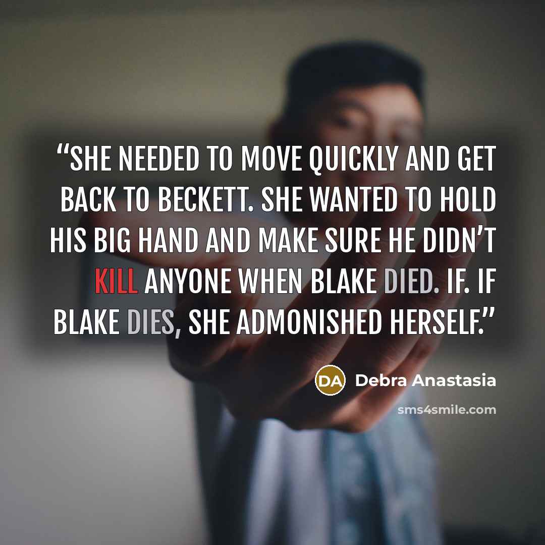 “She needed to move quickly and get back to Beckett. She wanted to hold his big hand and make sure he didn’t kill anyone when Blake died. If. If Blake dies, she admonished herself.” quote by Debra Anastasia