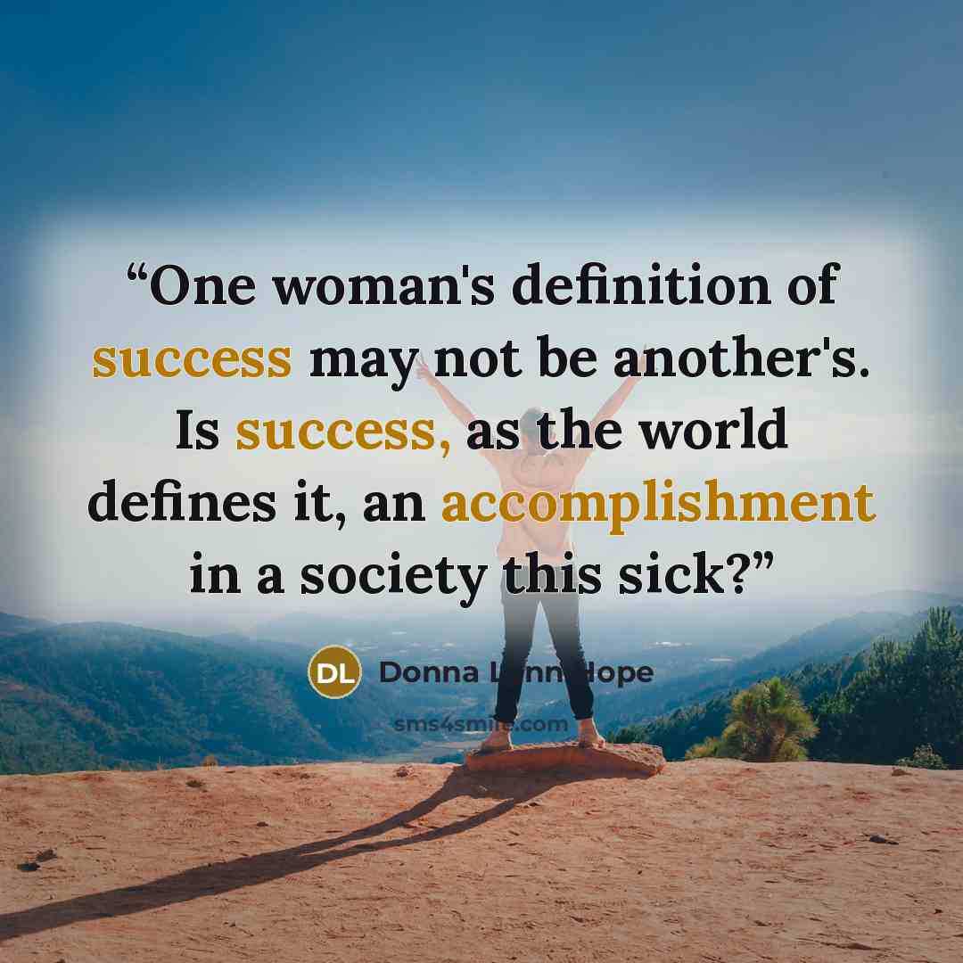 “One woman's definition of success may not be another's. Is success, as the world defines it, an accomplishment in a society this sick?” quote by Donna Lynn Hope