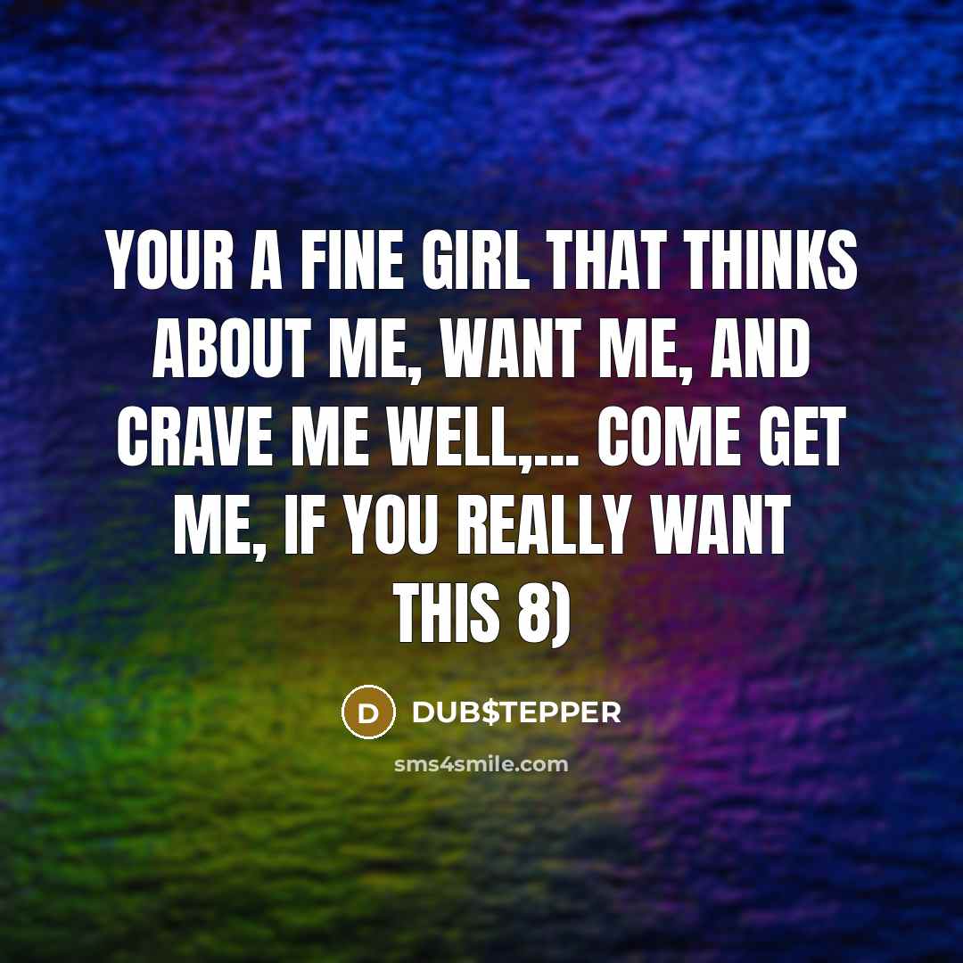 “Your a fine girl that thinks about me, want me,…” quote by DUB$TEPPER