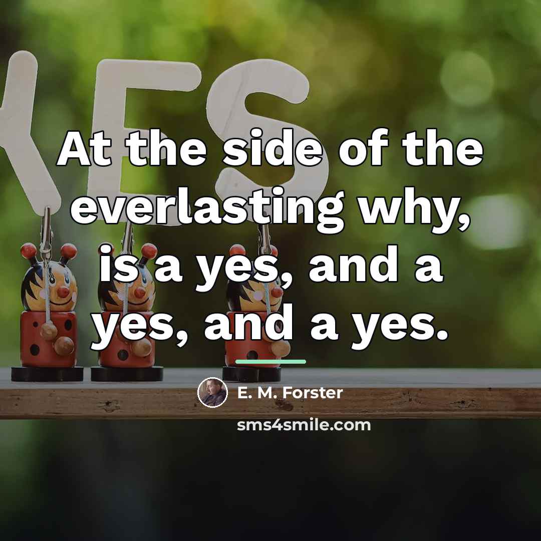 “At the side of the everlasting why, is a yes,…” quote by E. M. Forster
