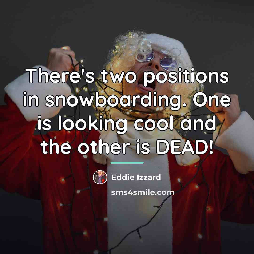 “There's two positions in snowboarding. One is looking cool and…” quote by Eddie Izzard